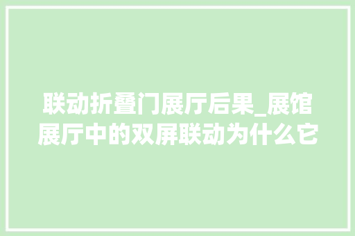 联动折叠门展厅后果_展馆展厅中的双屏联动为什么它成为越来越多设计师的选择