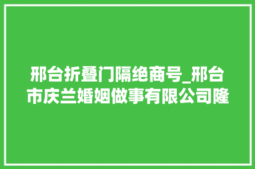 邢台折叠门隔绝商号_邢台市庆兰婚姻做事有限公司隆重开业啦 塑钢门