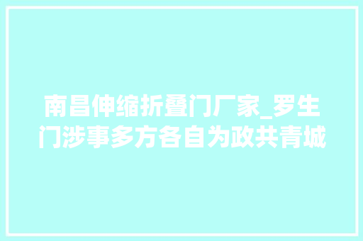南昌伸缩折叠门厂家_罗生门涉事多方各自为政共青城赛龙之去世的原形到底是什么