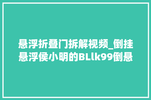 悬浮折叠门拆解视频_倒挂悬浮侯小明的BLlk99倒悬浮视频惊艳亮相超导原形已不远