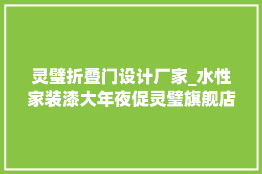 灵璧折叠门设计厂家_水性家装漆大年夜促灵璧旗舰店和您约惠啦