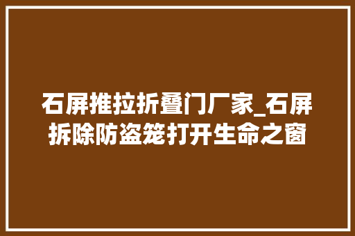 石屏推拉折叠门厂家_石屏拆除防盗笼打开生命之窗