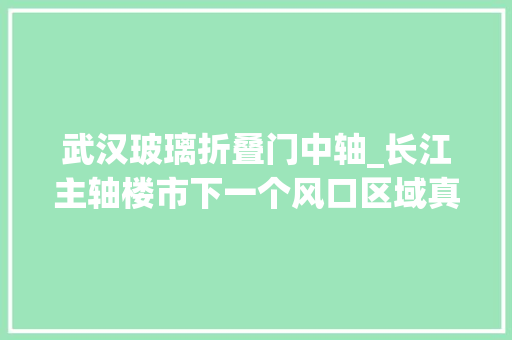 武汉玻璃折叠门中轴_长江主轴楼市下一个风口区域真正的王者是它