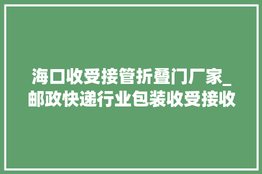 海口收受接管折叠门厂家_邮政快递行业包装收受接收查询访问若何瘦下去若何绿起来