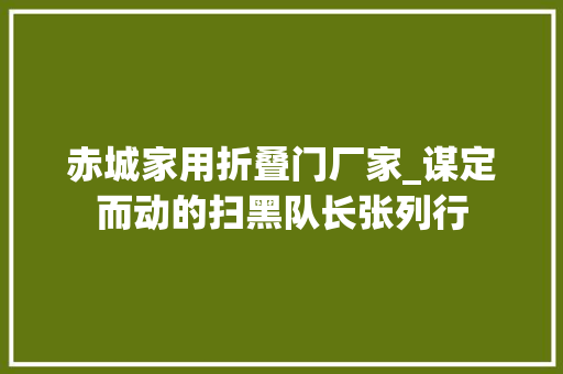 赤城家用折叠门厂家_谋定而动的扫黑队长张列行