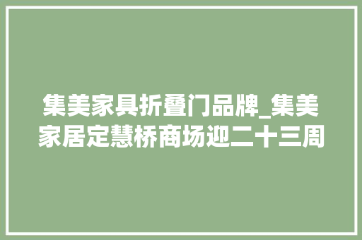 集美家具折叠门品牌_集美家居定慧桥商场迎二十三周年店庆