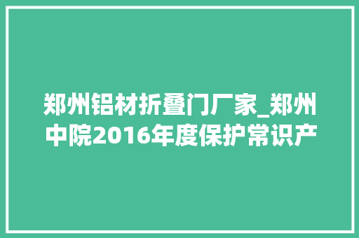 郑州铝材折叠门厂家_郑州中院2016年度保护常识产权10大年夜范例案例510