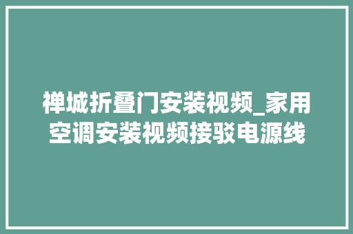 禅城折叠门安装视频_家用空调安装视频接驳电源线