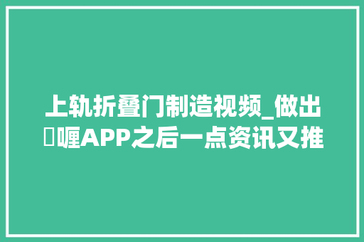 上轨折叠门制造视频_做出啫喱APP之后一点资讯又推出了中长视频剪辑对象飞剪