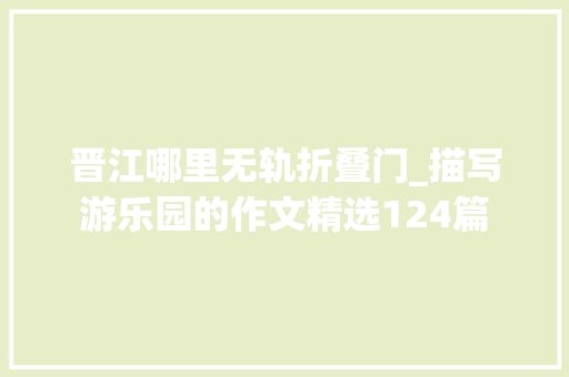 晋江哪里无轨折叠门_描写游乐园的作文精选124篇