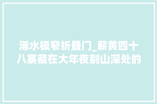 浠水极窄折叠门_蕲黄四十八寨藏在大年夜别山深处的大年夜历史