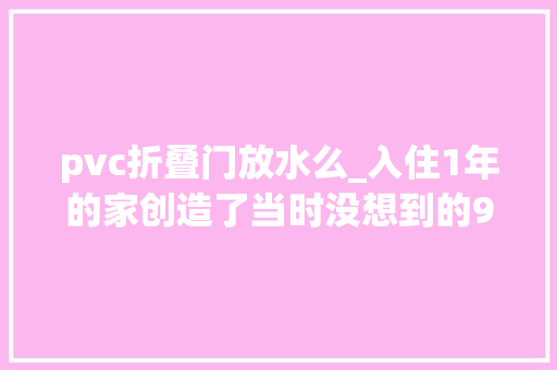 pvc折叠门放水么_入住1年的家创造了当时没想到的9个坑太后悔了劝大年夜家多留意 滑动门