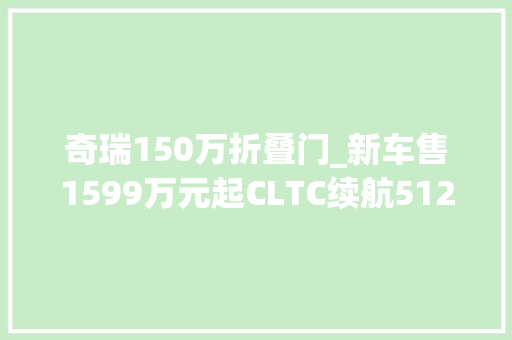 奇瑞150万折叠门_新车售1599万元起CLTC续航512公里2025款奇瑞舒享家上市
