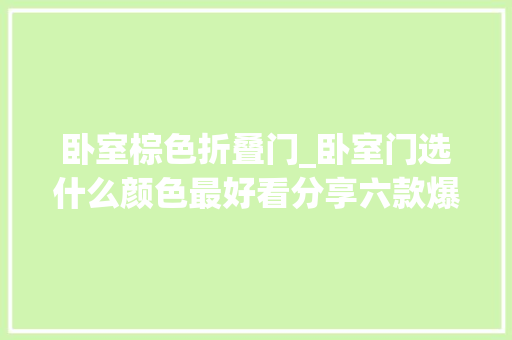 卧室棕色折叠门_卧室门选什么颜色最好看分享六款爆火的网红颜色真的是太美了