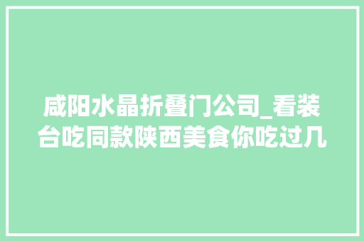 咸阳水晶折叠门公司_看装台吃同款陕西美食你吃过几样