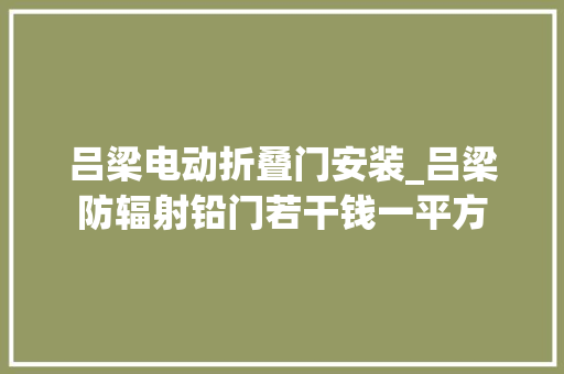 吕梁电动折叠门安装_吕梁防辐射铅门若干钱一平方