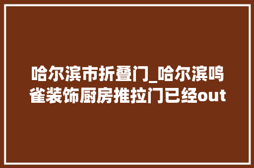 哈尔滨市折叠门_哈尔滨鸣雀装饰厨房推拉门已经out了现在盛行的是折叠门