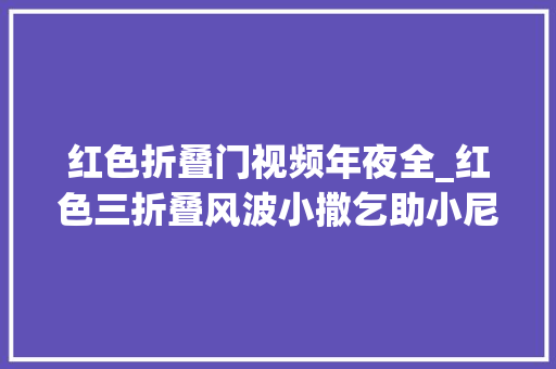 红色折叠门视频年夜全_红色三折叠风波小撒乞助小尼塑料友情笑料百出