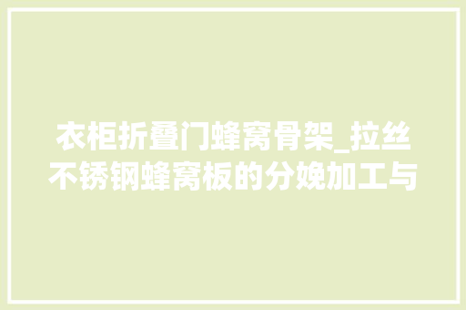 衣柜折叠门蜂窝骨架_拉丝不锈钢蜂窝板的分娩加工与外面处理工艺