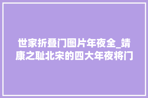 世家折叠门图片年夜全_靖康之耻北宋的四大年夜将门世家都干什么去了