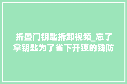 折叠门钥匙拆卸视频_忘了拿钥匙为了省下开锁的钱防盗门的锁能自己打开吗