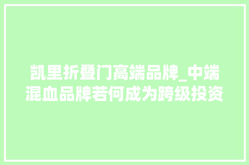凯里折叠门高端品牌_中端混血品牌若何成为跨级投资典范