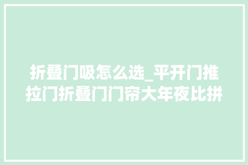 折叠门吸怎么选_平开门推拉门折叠门门帘大年夜比拼看完绝对不踩雷