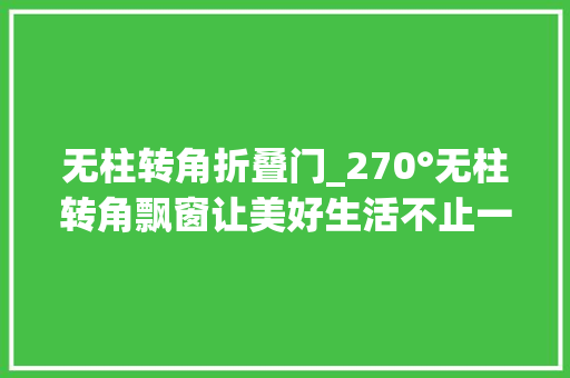 无柱转角折叠门_270°无柱转角飘窗让美好生活不止一面