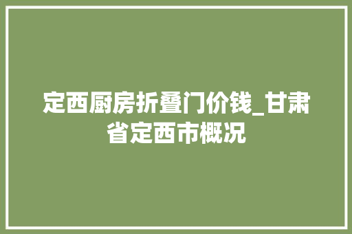 定西厨房折叠门价钱_甘肃省定西市概况