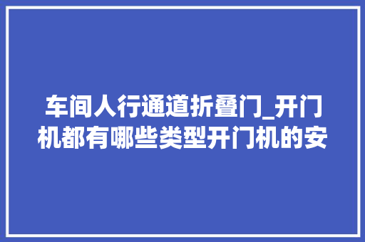车间人行通道折叠门_开门机都有哪些类型开门机的安装要求