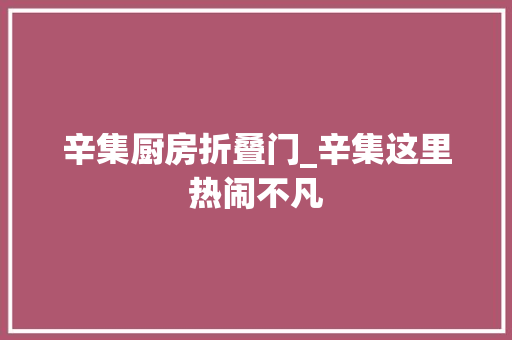 辛集厨房折叠门_辛集这里热闹不凡