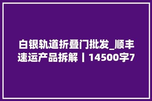 白银轨道折叠门批发_顺丰速运产品拆解丨14500字76个核心功能为你揭秘顺丰的快递世界