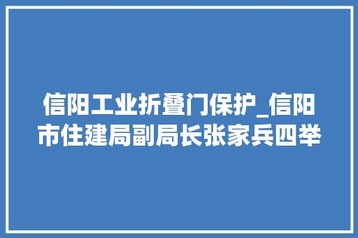 信阳工业折叠门保护_信阳市住建局副局长张家兵四举措应对房屋质量问题投诉