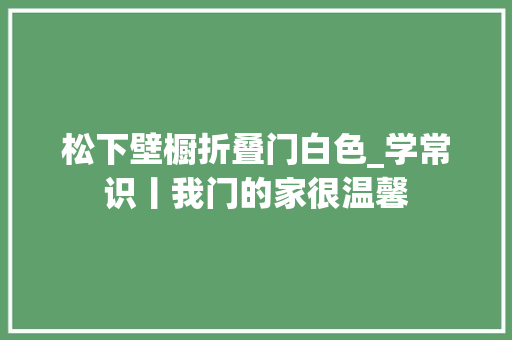 松下壁橱折叠门白色_学常识丨我门的家很温馨