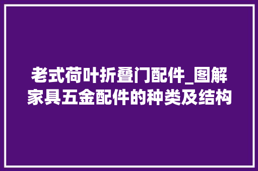 老式荷叶折叠门配件_图解家具五金配件的种类及结构很完好建议收藏