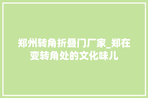 郑州转角折叠门厂家_郑在变转角处的文化味儿