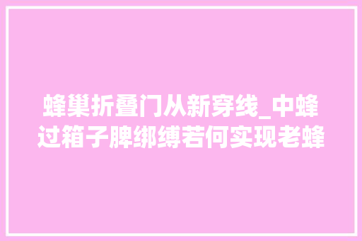蜂巢折叠门从新穿线_中蜂过箱子脾绑缚若何实现老蜂农常用的四种方法
