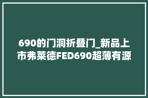 690的门洞折叠门_新品上市弗莱德FED690超薄有源低音炮劲爆来袭