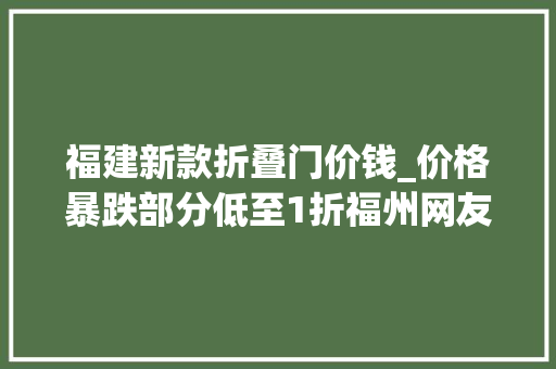 福建新款折叠门价钱_价格暴跌部分低至1折福州网友买早了