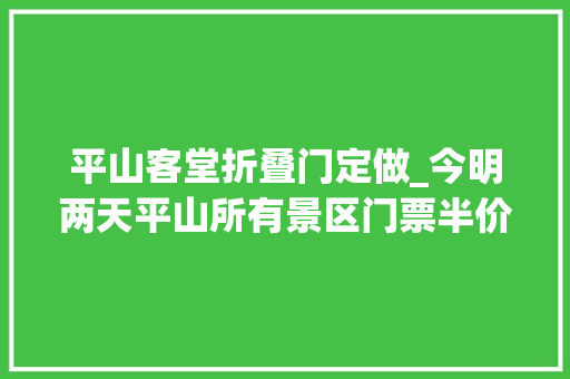 平山客堂折叠门定做_今明两天平山所有景区门票半价这些美景等你来