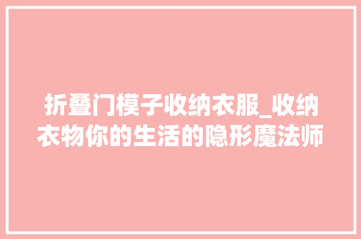 折叠门模子收纳衣服_收纳衣物你的生活的隐形魔法师