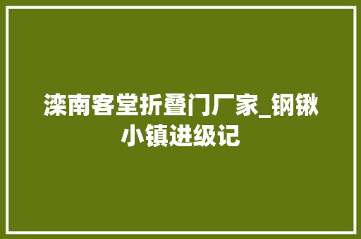滦南客堂折叠门厂家_钢锹小镇进级记