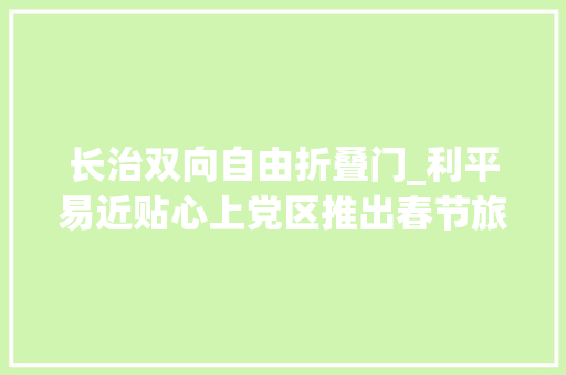 长治双向自由折叠门_利平易近贴心上党区推出春节旅游八大年夜惠平易近举措