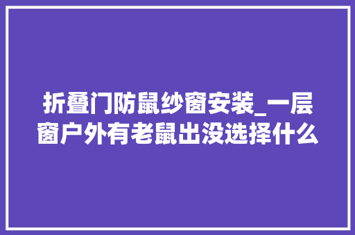 折叠门防鼠纱窗安装_一层窗户外有老鼠出没选择什么样的纱窗最安然