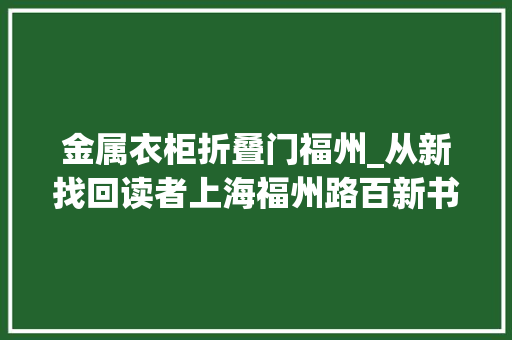 金属衣柜折叠门福州_从新找回读者上海福州路百新书局成新晋＂网红＂ 复合门