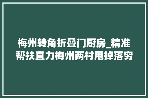 梅州转角折叠门厨房_精准帮扶直力梅州两村甩掉落穷帽子