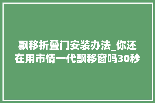 飘移折叠门安装办法_你还在用市情一代飘移窗吗30秒带你看新款