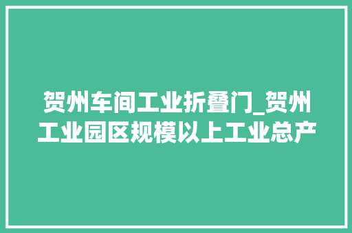 贺州车间工业折叠门_贺州工业园区规模以上工业总产值增长473
