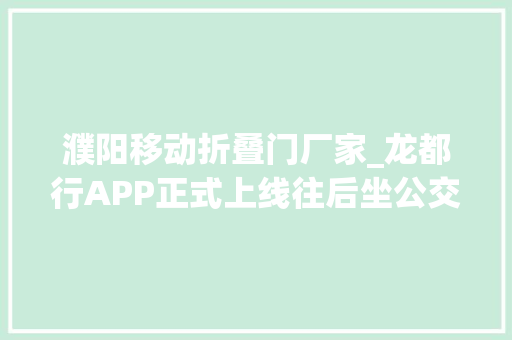 濮阳移动折叠门厂家_龙都行APP正式上线往后坐公交更方便啦