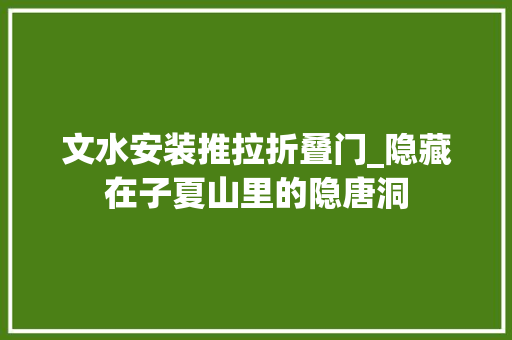 文水安装推拉折叠门_隐藏在子夏山里的隐唐洞